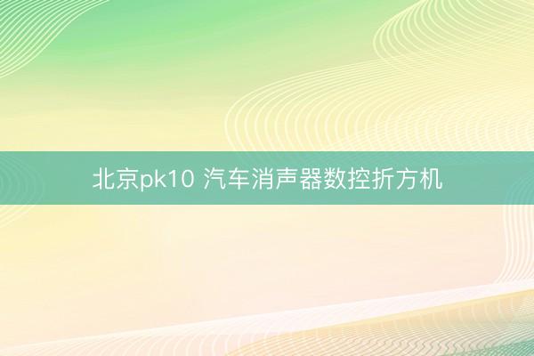 北京pk10 汽车消声器数控折方机