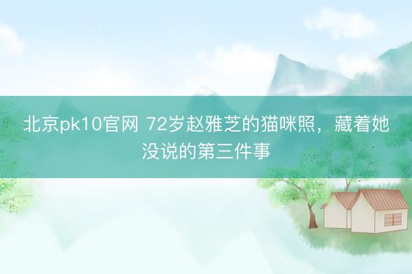 北京pk10官网 72岁赵雅芝的猫咪照,藏着她没说的第三件事