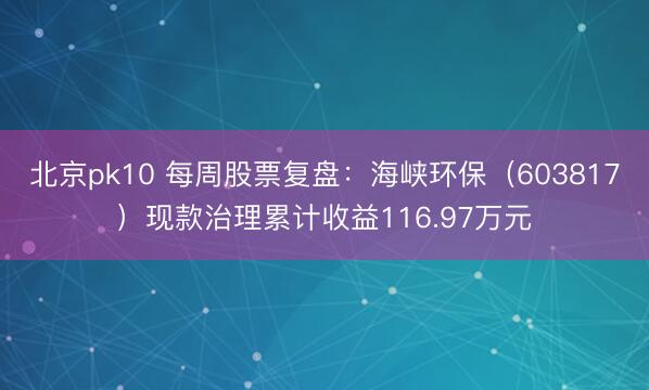北京pk10 每周股票复盘：海峡环保（603817）现款治理累计收益116.97万元