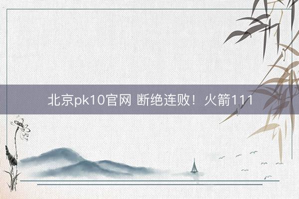 北京pk10官网 断绝连败！火箭111
