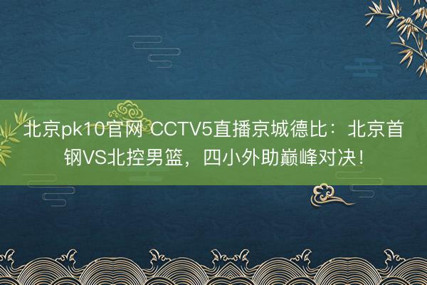 北京pk10官网 CCTV5直播京城德比：北京首钢VS北控男篮，四小外助巅峰对决！