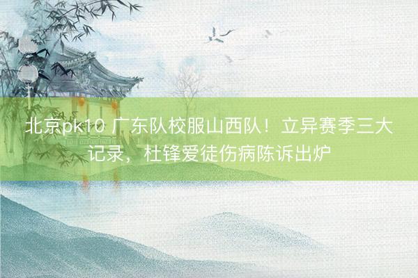 北京pk10 广东队校服山西队！立异赛季三大记录，杜锋爱徒伤病陈诉出炉