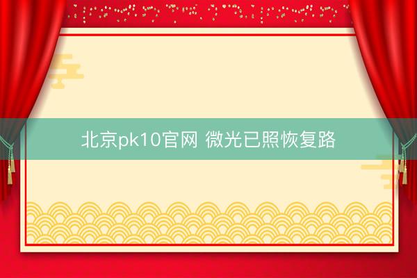 北京pk10官网 微光已照恢复路