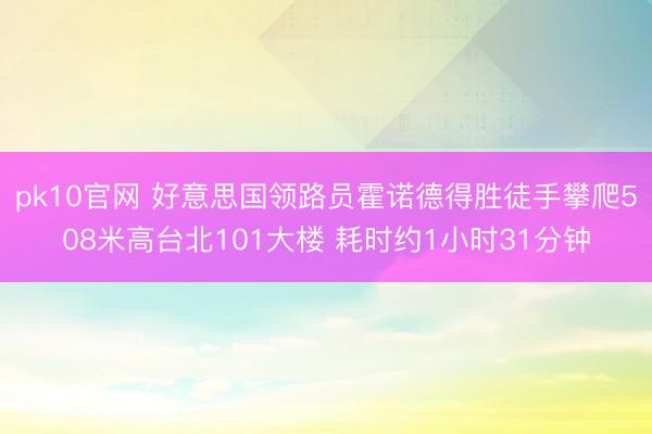 pk10官网 好意思国领路员霍诺德得胜徒手攀爬508米高台北101大楼 耗时约1小时31分钟
