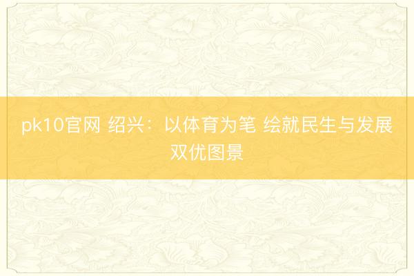 pk10官网 绍兴：以体育为笔 绘就民生与发展双优图景