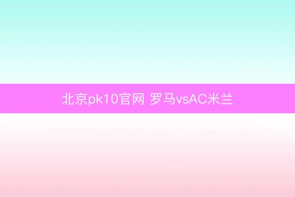 北京pk10官网 罗马vsAC米兰
