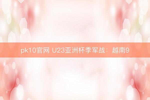 pk10官网 U23亚洲杯季军战：越南9