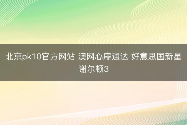北京pk10官方网站 澳网心扉通达 好意思国新星谢尔顿3