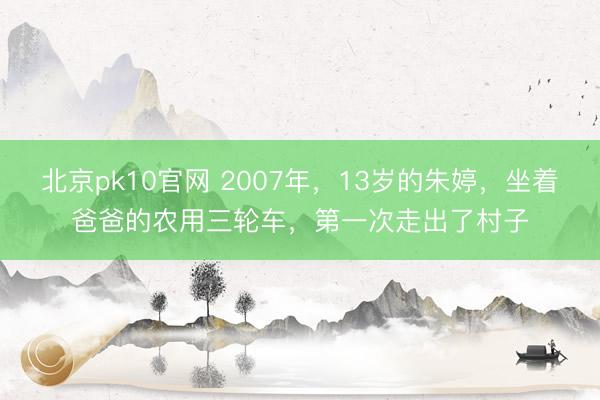 北京pk10官网 2007年,13岁的朱婷,坐着爸爸的农用三轮车,第一次走出了村子