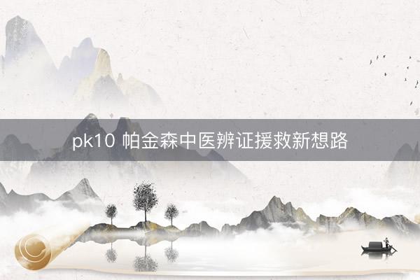 pk10 帕金森中医辨证援救新想路