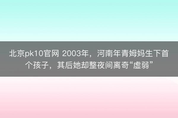 北京pk10官网 2003年,河南年青姆妈生下首个孩子,其后她却整夜间离奇“虚弱”