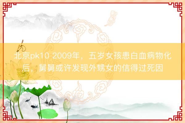 北京pk10 2009年,五岁女孩患白血病物化后,舅舅或许发现外甥女的信得过死因