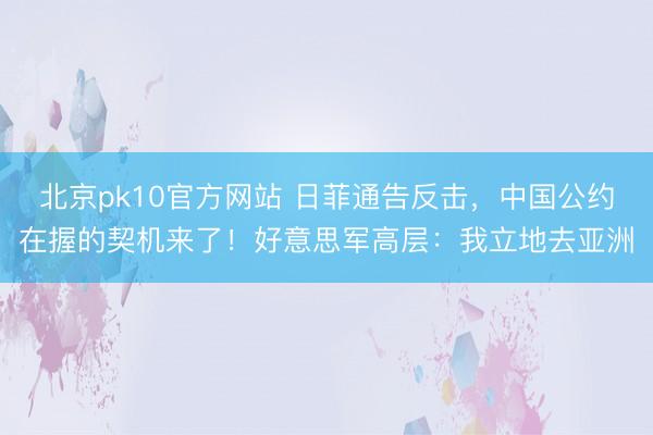 北京pk10官方网站 日菲通告反击,中国公约在握的契机来了!好意思军高层:我立地去亚洲