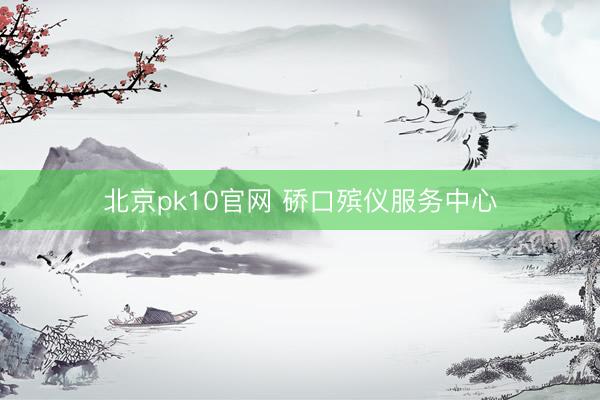 北京pk10官网 硚口殡仪服务中心