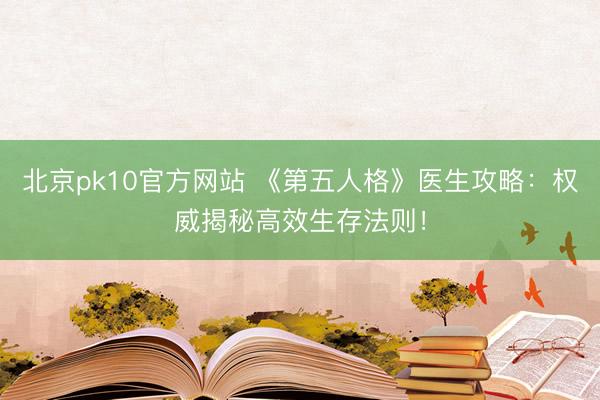 北京pk10官方网站 《第五人格》医生攻略：权威揭秘高效生存法则！