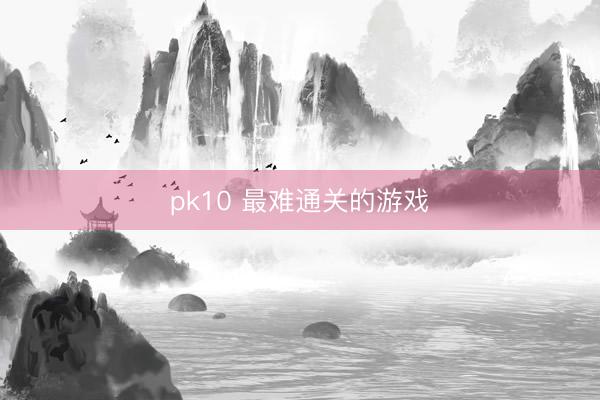 pk10 最难通关的游戏