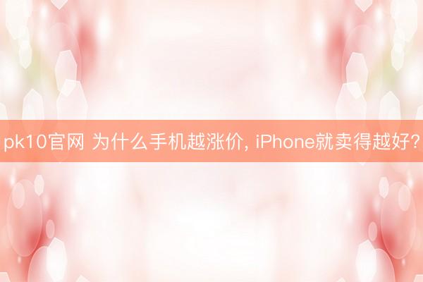 pk10官网 为什么手机越涨价， iPhone就卖得越好?