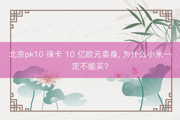北京pk10 徕卡 10 亿欧元卖身， 为什么小米一定不能买?