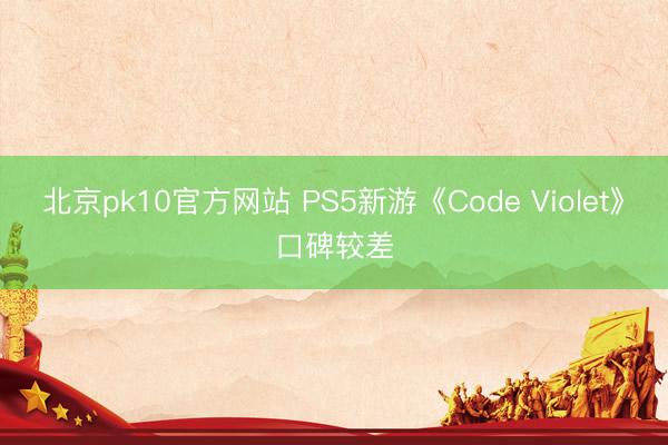 北京pk10官方网站 PS5新游《Code Violet》口碑较差