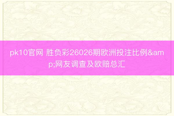 pk10官网 胜负彩26026期欧洲投注比例&网友调查及欧赔总汇