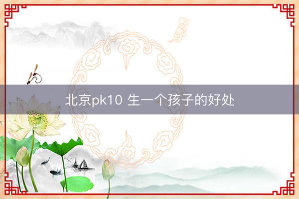 北京pk10 生一个孩子的好处