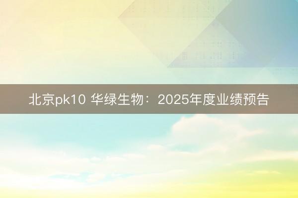 北京pk10 华绿生物:2025年度业绩预告