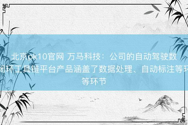 北京pk10官网 万马科技:公司的自动驾驶数据闭环工具链平台产品涵盖了数据处理、自动标注等环节