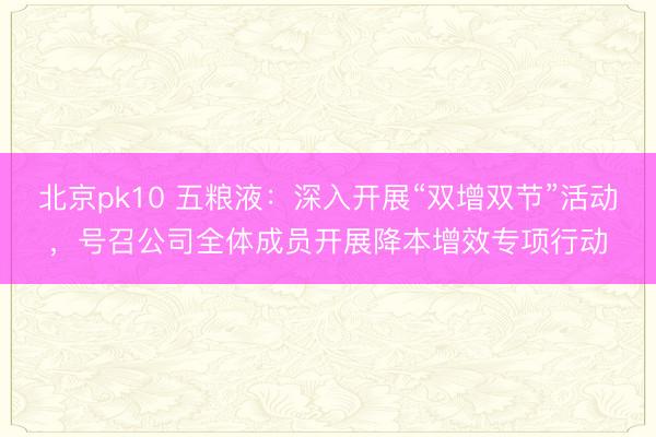 北京pk10 五粮液：深入开展“双增双节”活动，号召公司全体成员开展降本增效专项行动
