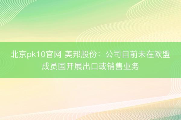 北京pk10官网 美邦股份：公司目前未在欧盟成员国开展出口或销售业务