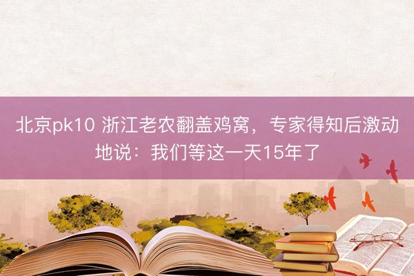 北京pk10 浙江老农翻盖鸡窝，专家得知后激动地说：我们等这一天15年了