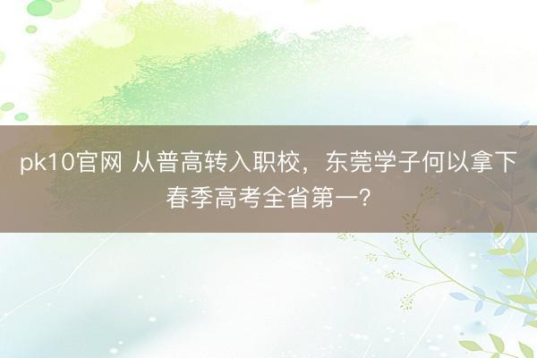 pk10官网 从普高转入职校，东莞学子何以拿下春季高考全省第一？