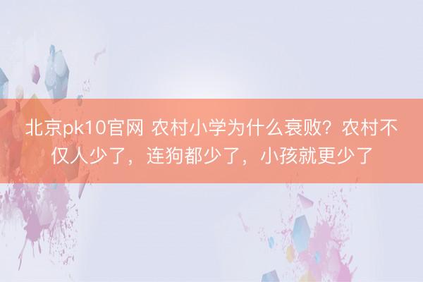 北京pk10官网 农村小学为什么衰败？农村不仅人少了，连狗都少了，小孩就更少了