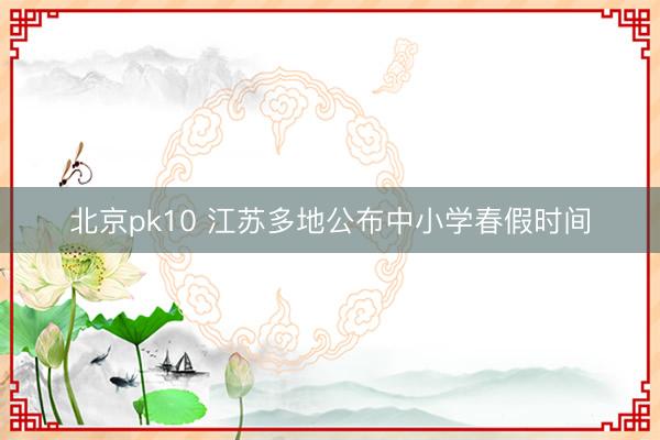 北京pk10 江苏多地公布中小学春假时间
