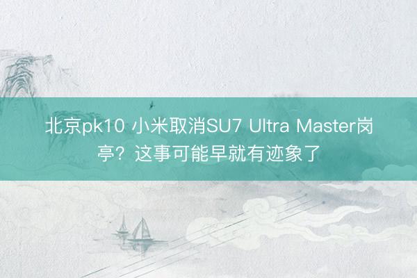北京pk10 小米取消SU7 Ultra Master岗亭？这事可能早就有迹象了