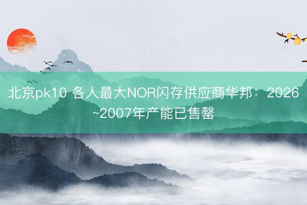 北京pk10 各人最大NOR闪存供应商华邦：2026~2007年产能已售罄