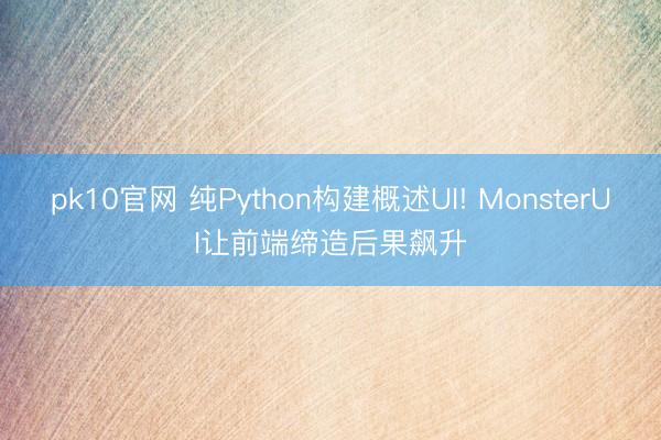 pk10官网 纯Python构建概述UI! MonsterUI让前端缔造后果飙升
