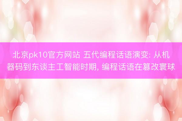 北京pk10官方网站 五代编程话语演变: 从机器码到东谈主工智能时期， 编程话语在篡改寰球