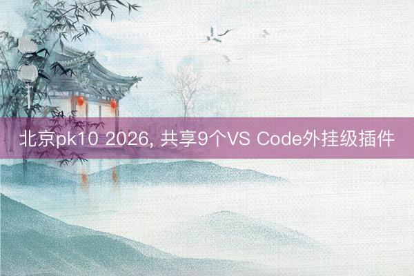 北京pk10 2026， 共享9个VS Code外挂级插件