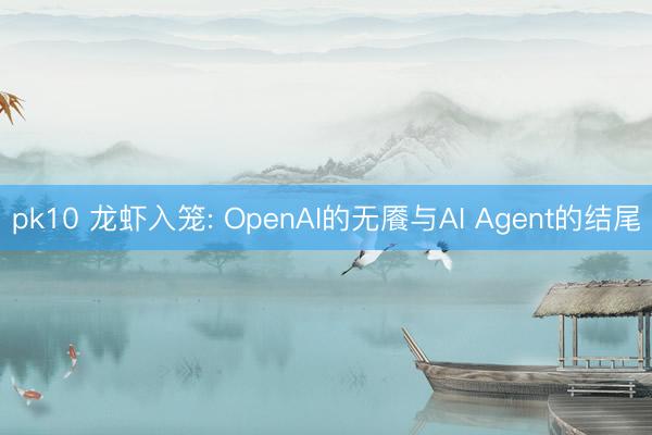 pk10 龙虾入笼: OpenAI的无餍与AI Agent的结尾