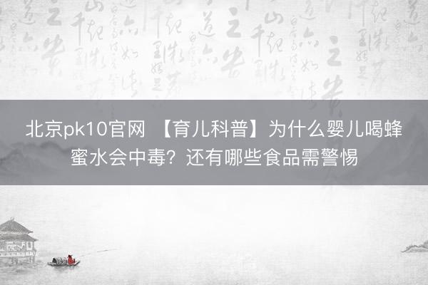 北京pk10官网 【育儿科普】为什么婴儿喝蜂蜜水会中毒？还有哪些食品需警惕
