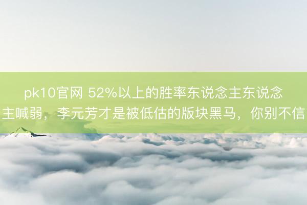 pk10官网 52%以上的胜率东说念主东说念主喊弱,李元芳才是被低估的版块黑马,你别不信