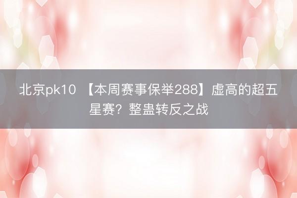 北京pk10 【本周赛事保举288】虚高的超五星赛?整蛊转反之战