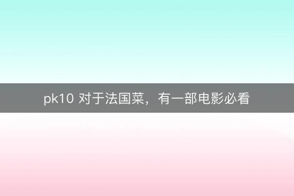 pk10 对于法国菜，有一部电影必看