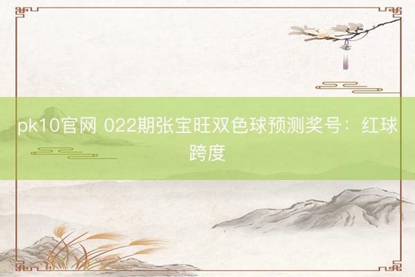 pk10官网 022期张宝旺双色球预测奖号:红球跨度