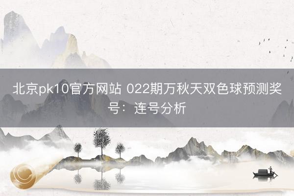 北京pk10官方网站 022期万秋天双色球预测奖号：连号分析