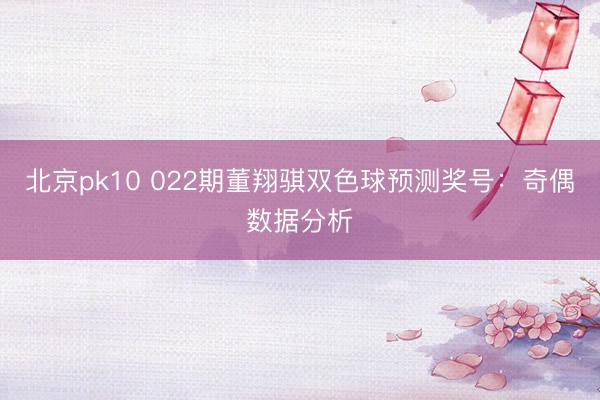 北京pk10 022期董翔骐双色球预测奖号：奇偶数据分析