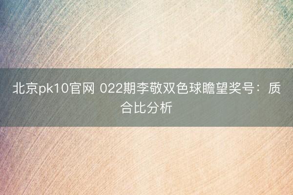 北京pk10官网 022期李敬双色球瞻望奖号：质合比分析