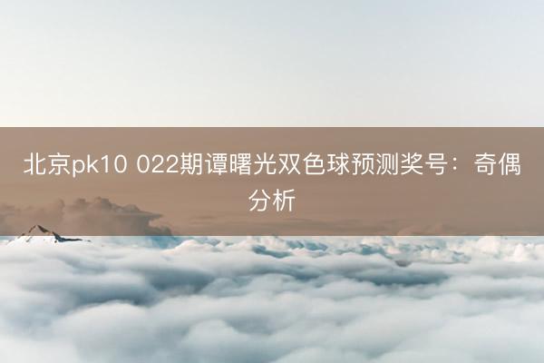北京pk10 022期谭曙光双色球预测奖号：奇偶分析