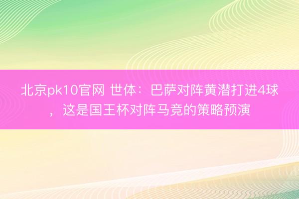 北京pk10官网 世体:巴萨对阵黄潜打进4球,这是国王杯对阵马竞的策略预演