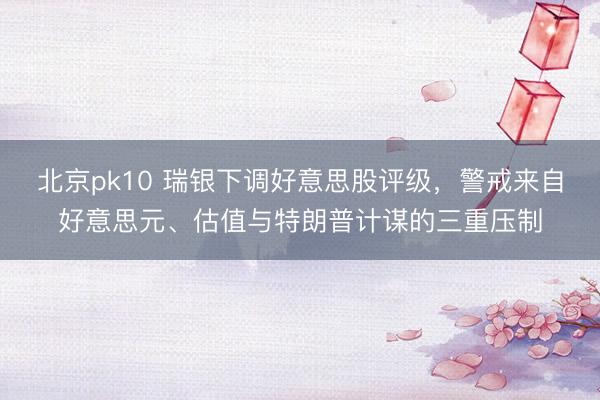 北京pk10 瑞银下调好意思股评级,警戒来自好意思元、估值与特朗普计谋的三重压制